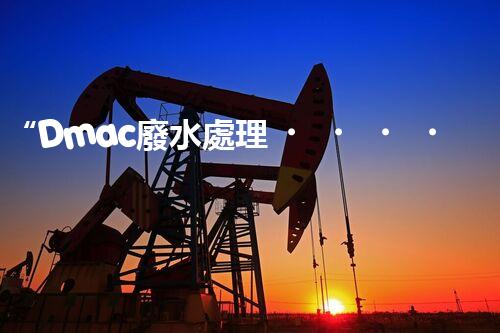 “Dmac廢水處理，綠色環(huán)保新篇章”